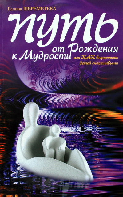 Галина Шереметева "Путь от рождения к мудрости, или как вырастить детей счастливыми"
