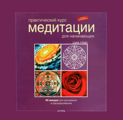 Шиа Грин "Практический курс медитации для начинающих. 60 мандал для рисования и раскрашивания"