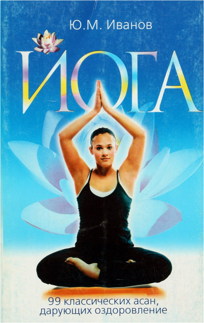 Юрий Иванов "Йога, 99 классических асан, дарующих оздоровление"