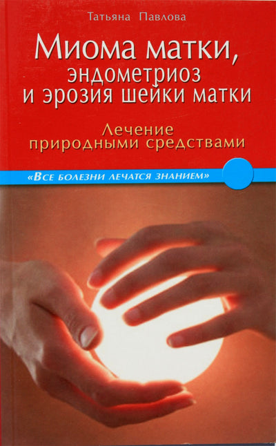 Tatjana Pavlova „Gimdos fibromos, endometriozė ir gimdos erozija. Gydymas natūraliomis priemonėmis“