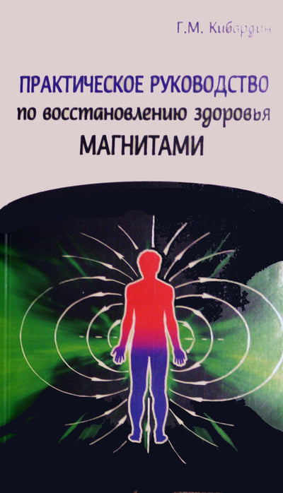 Геннадий Кибардин "Практическое руководство по восстановлению здоровья магнитами"