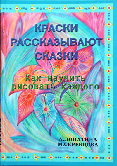 Александра Лопатина "Краски рассказывают сказки: как научить рисовать каждого"