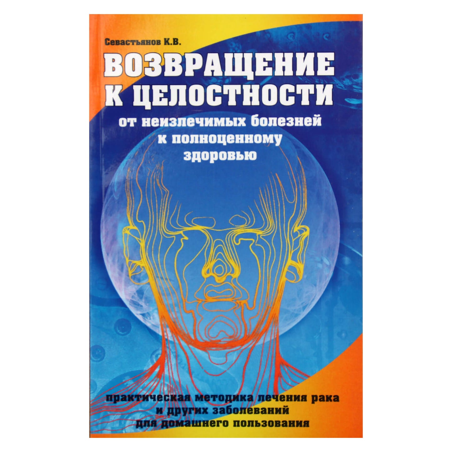 Константин Севастьянов "Возвращение к целостности. От неизлечимых болезней к полноценному здоровью"