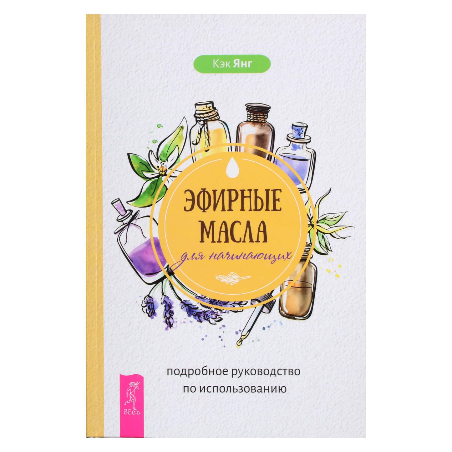 Кэк Янг "Эфирные масла для начинающих. Подробное руководство по использованию"