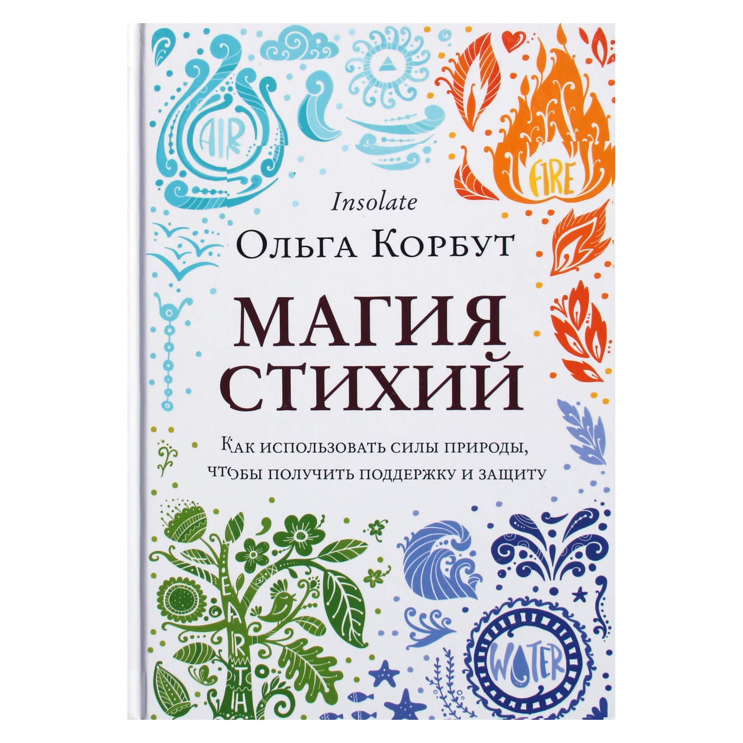 Olga Korbut "Elementų magija. Kaip panaudoti gamtos jėgas, kad gautumėte paramą ir apsaugą"