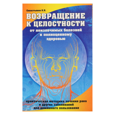 Константин Севастьянов "Возвращение к целостности. От неизлечимых болезней к полноценному здоровью"