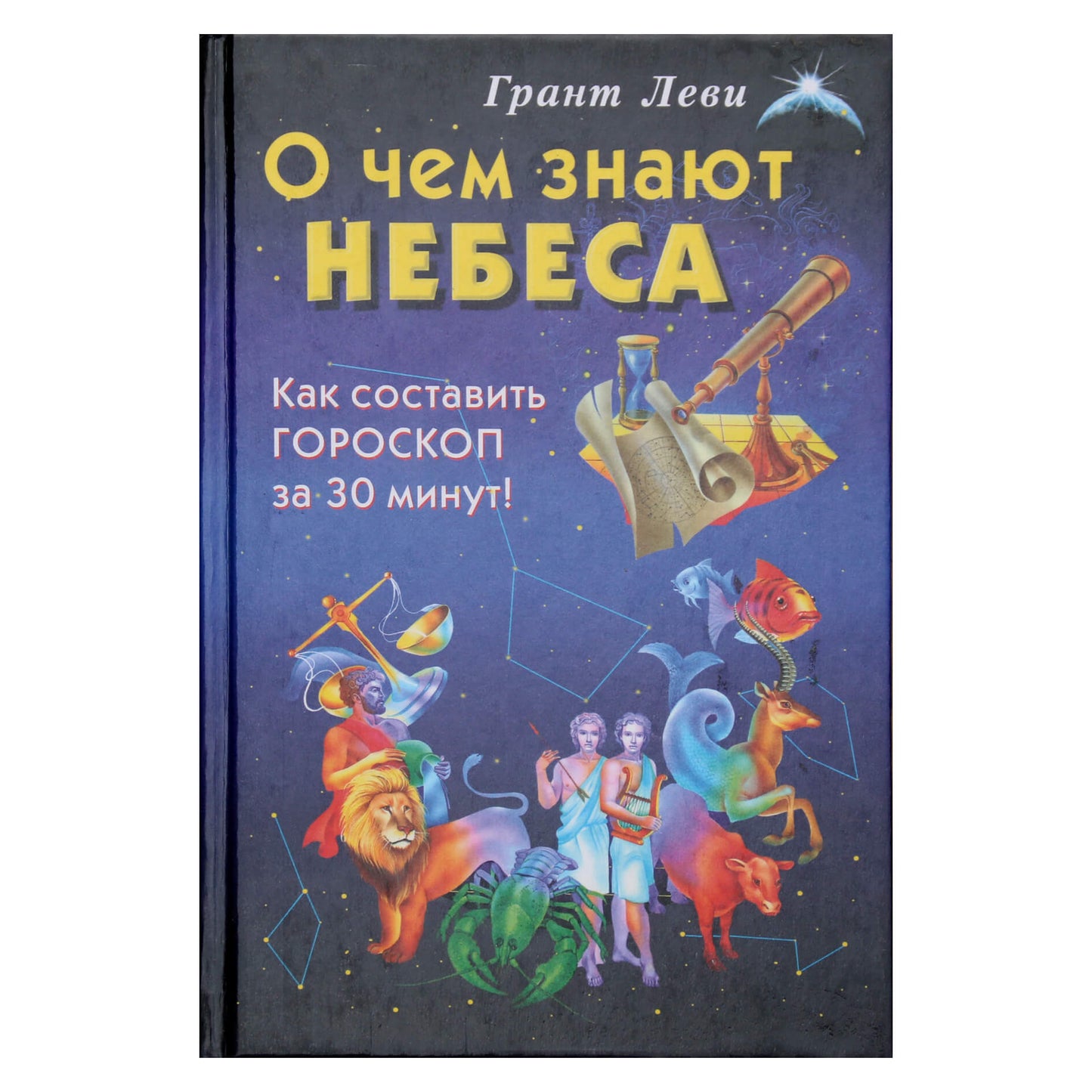 Грант Леви "О чем знают небеса: Как составить гороскоп за 30 минут!"