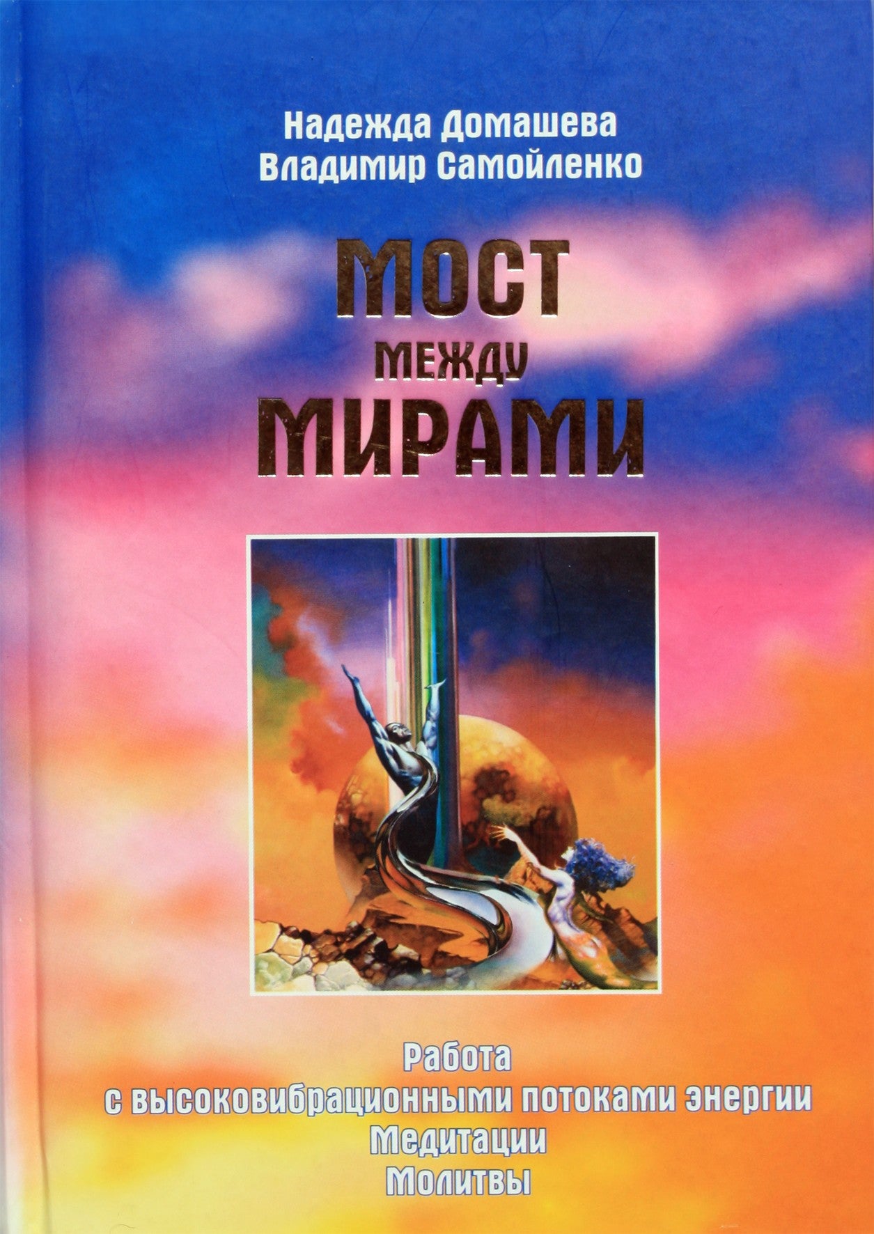 Надежда Домашева "Мост между мирами. Работа с высоковибрационными потоками энергии. Медитации. Молитвы"