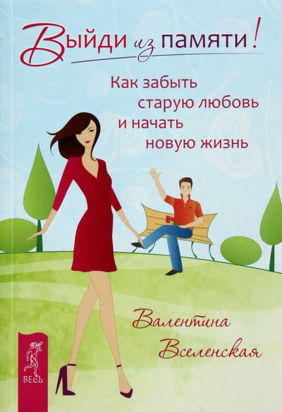 Валентина Вселенская "Выйди из памяти! Как забыть старую любовь и начать новую жизнь"