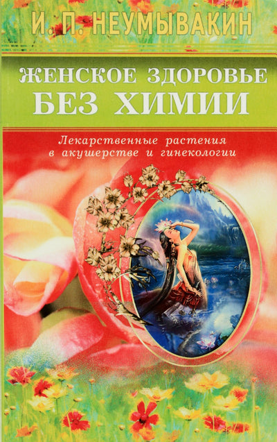 Ivanas Neumyvakinas „Moters sveikata be chemijos. Vaistiniai augalai akušerijoje ir ginekologijoje“