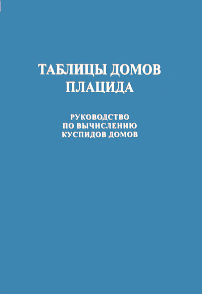 Таблицы домов Плацида. Руководство по вычислению куспидов домов / составитель С.С.Курапов