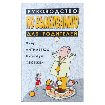 Пьер Антилегюс "Руководство по выживанию для родителей"
