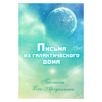 Анна Чечехина "Письма из Галактического Дома. Послания Хосе Аргуэльса"