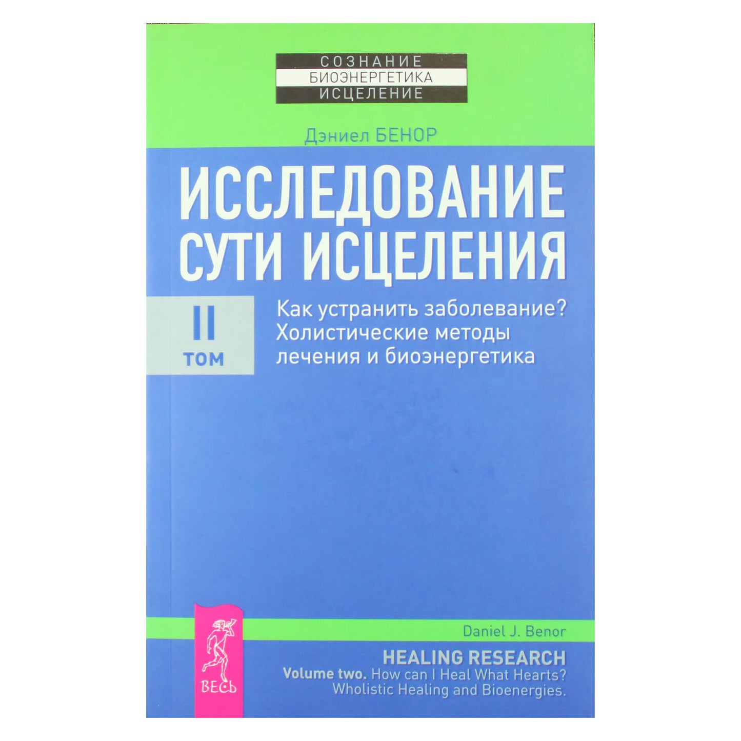 Дэниел Бенор "Исследование сути исцеления. Как устранить заболевание? Холистические методы лечения и биоэнергетика" II том