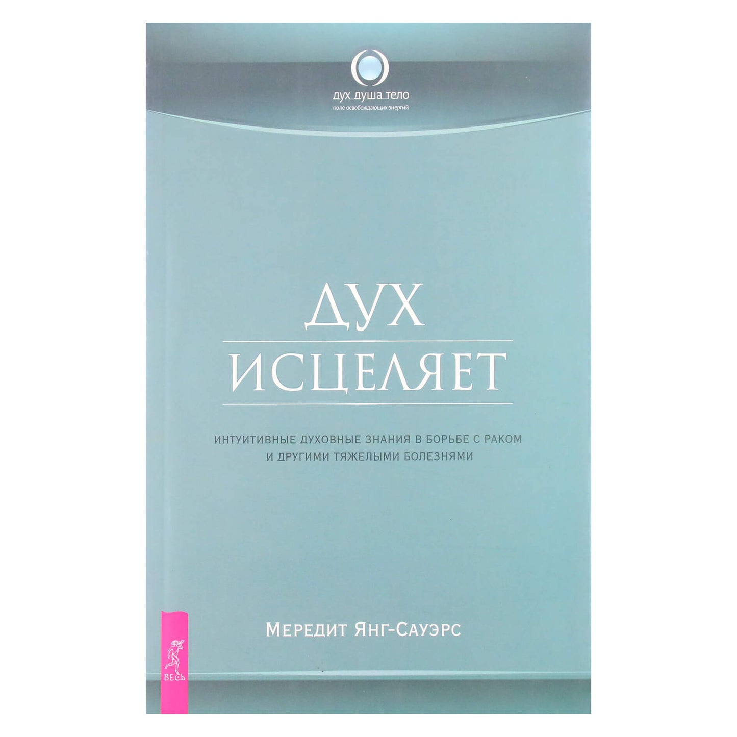 Мередит Янг-Сауэрс "Дух исцеляет. Интуитивные духовные знания в борьбе с раком и другими тяжелыми болезнями"