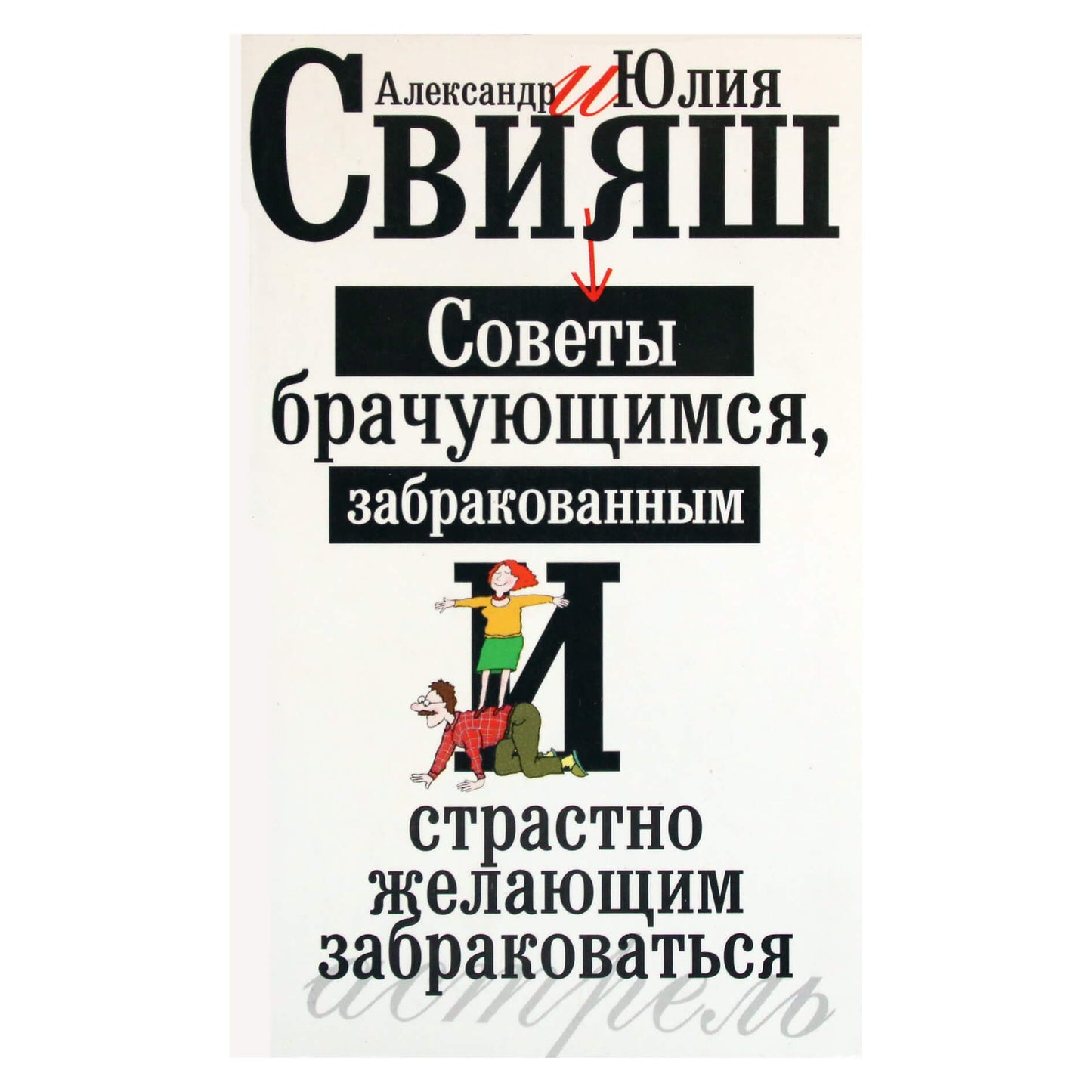 Александр и Юлия Свияш "Советы брачующимся, забракованным и страстно желающим забраковаться"