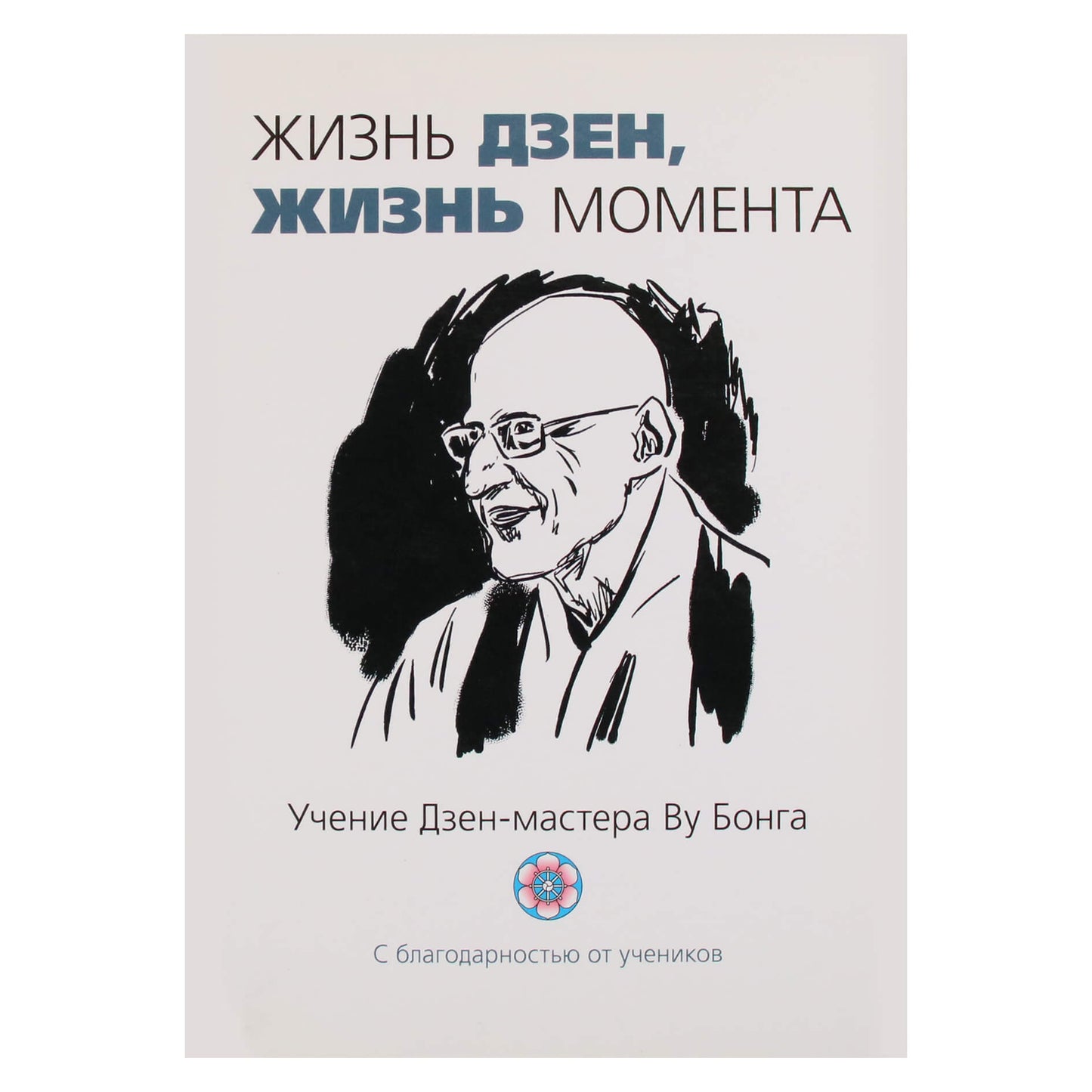 Жизнь Дзен, жизнь момента. Учение Дзен-мастера Ву Бонга. Сост. П. Воук