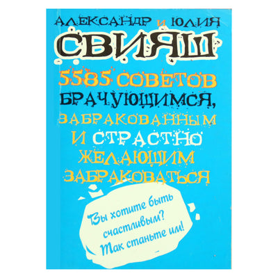 Александр и Юлия Свияш "5585 советов брачующимся, забракованным и страстно желающим забраковаться"