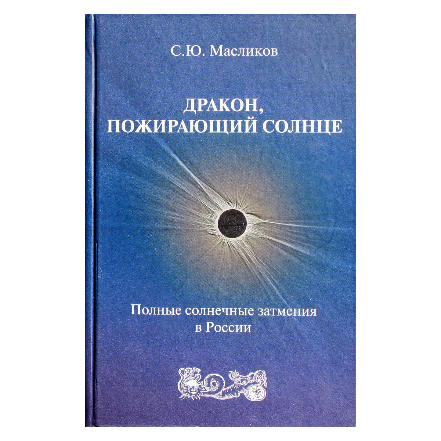 Сергей Масликов "Дракон, пожирающий солнце. Полные солнечные затмения в России"