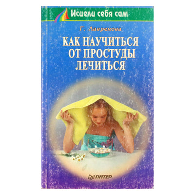 Галина Лавренова "Как научиться от простуды лечиться"