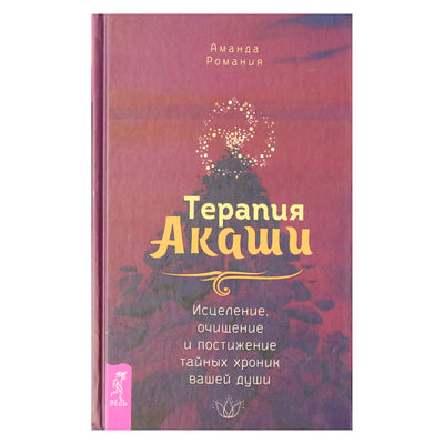 Аманда Романия "Терапия Акаши: исцеление, очищение и постижение тайных хроник вашей души"