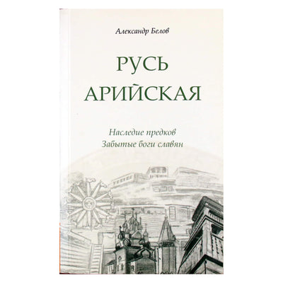 Александр Белов "Русь Арийская. Наследие предков. Забытые боги славян"