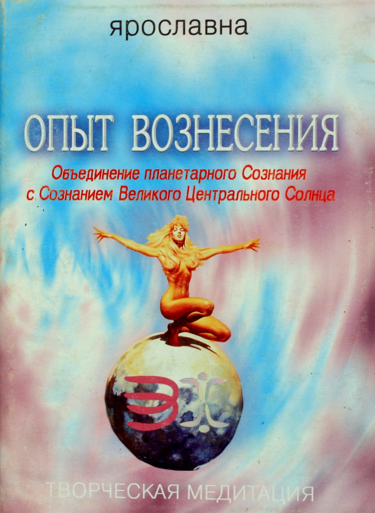 Ярославна "Опыт Вознесения 4. Объединение планетарного Ознания с Сознанием Великого Центрального Солнца"