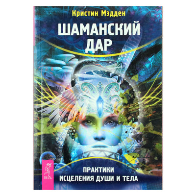 Кристин Мэдден "Шаманский дар. Практики исцеления души и тела"