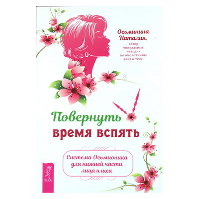 Наталья Осьминина "Повернуть время вспять. Система Осьмионика для нижней части лица и шеи"