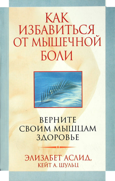 Элизабет Аслид "Как избавиться от мышечной боли. Верните своим мышцам здоровье"