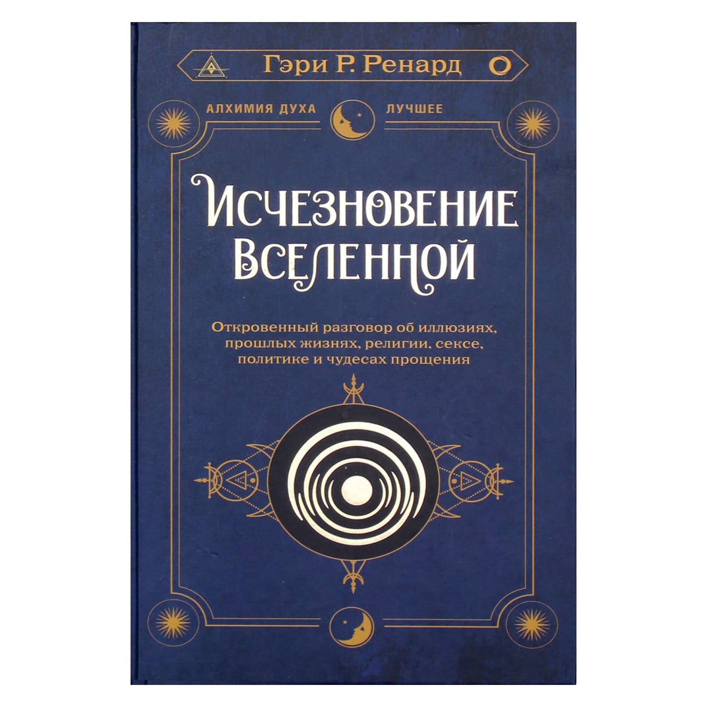 Гэри Ренард "Исчезновение Вселенной. Откровенный разговор об иллюзиях, прошлых жизнях, религии, сексе, политике и чуде прощения"