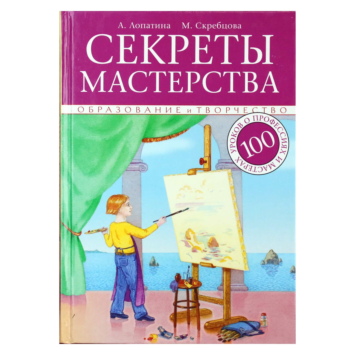 Александра Лопатина "Секреты мастерства. 100 уроков о профессиях и мастерах: в помощь педагогам"