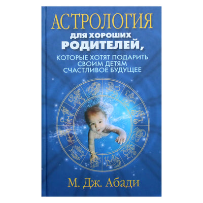 М. Дж. Абади "Астрология для хороших родителей, которые хотят подарить своим детям счастливое будущее"