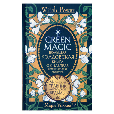 Мари Уоллес "Green Magic. Большая колдовская книга о силе трав, камней, стихий, ароматов"