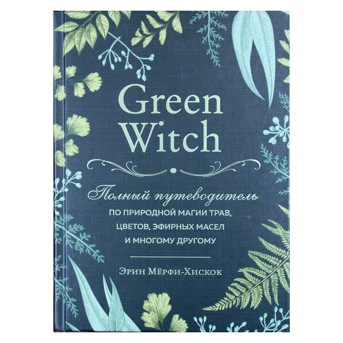 Эрин Мерфи-Хискок "Green Witch. Полный путеводитель по природной магии трав, цветов, эфирных масел и многому другому"
