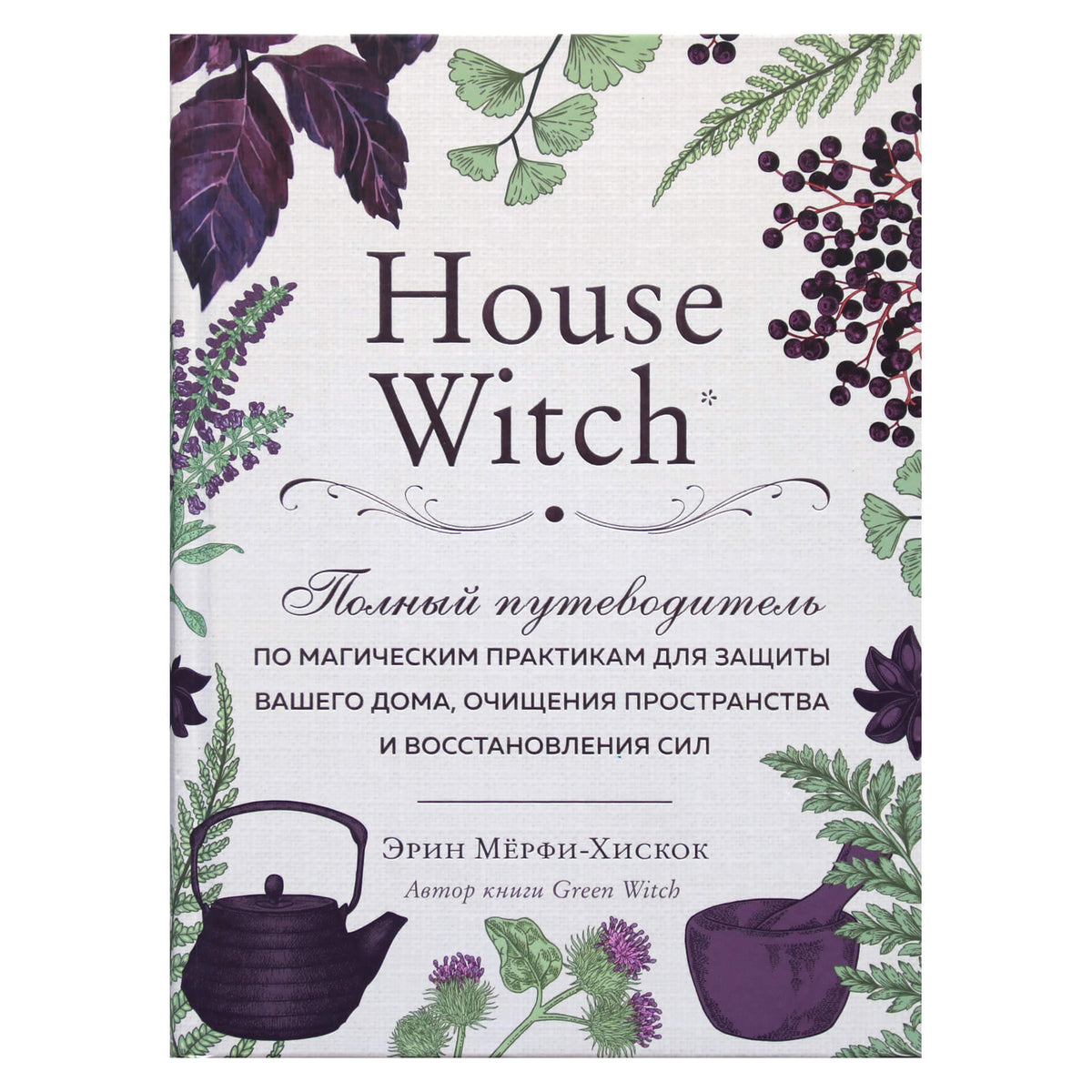 Эрин Мерфи-Хискок "House Witch. Полный путеводитель по магическим практикам для защиты вашего дома, очищения пространства и восстановления сил"