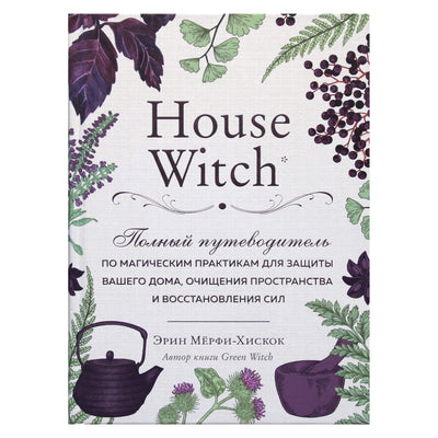 Эрин Мерфи-Хискок "House Witch. Полный путеводитель по магическим практикам для защиты вашего дома, очищения пространства и восстановления сил"