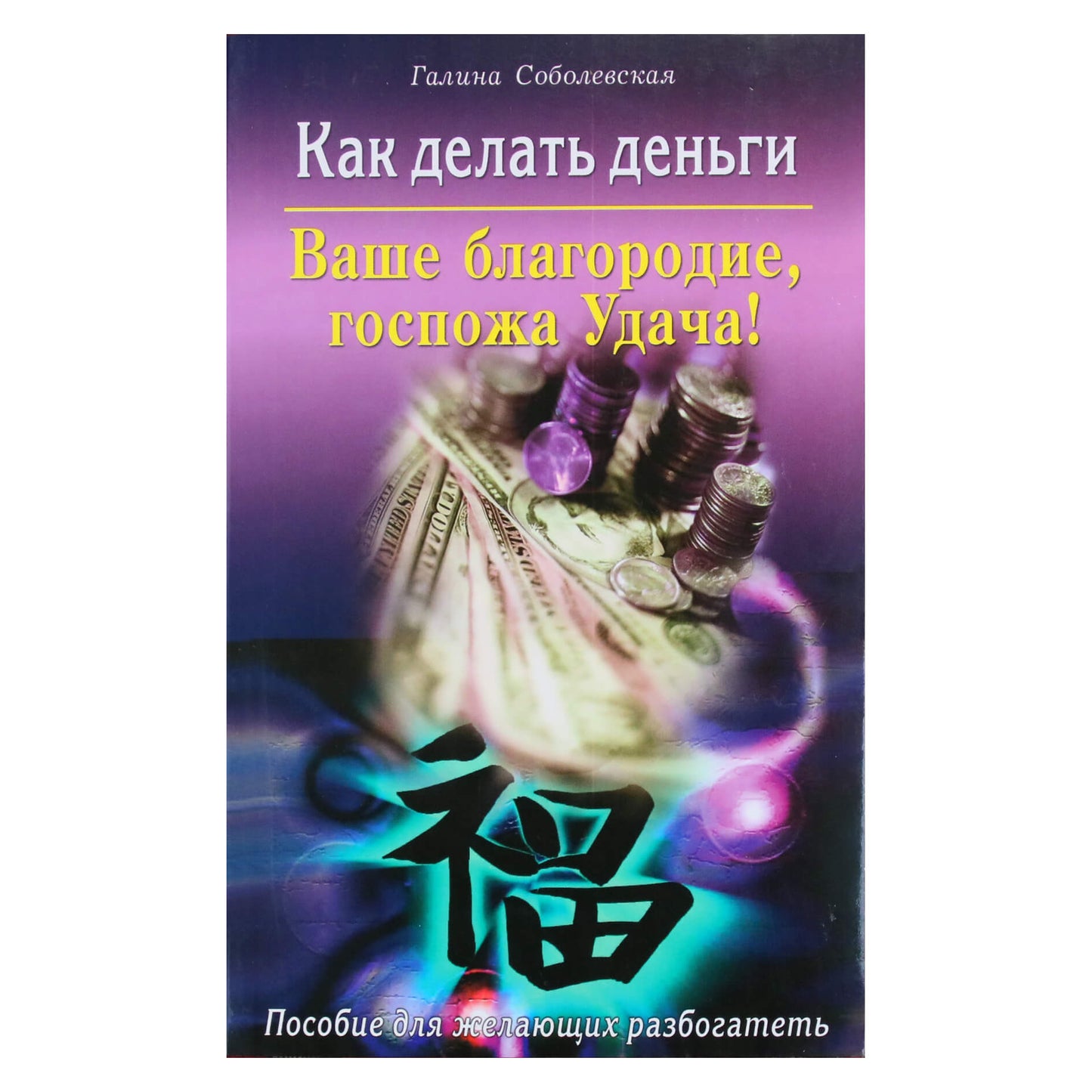 Галина Соболевская "Как делать деньги. Ваше благородие, госпожа Удача!"