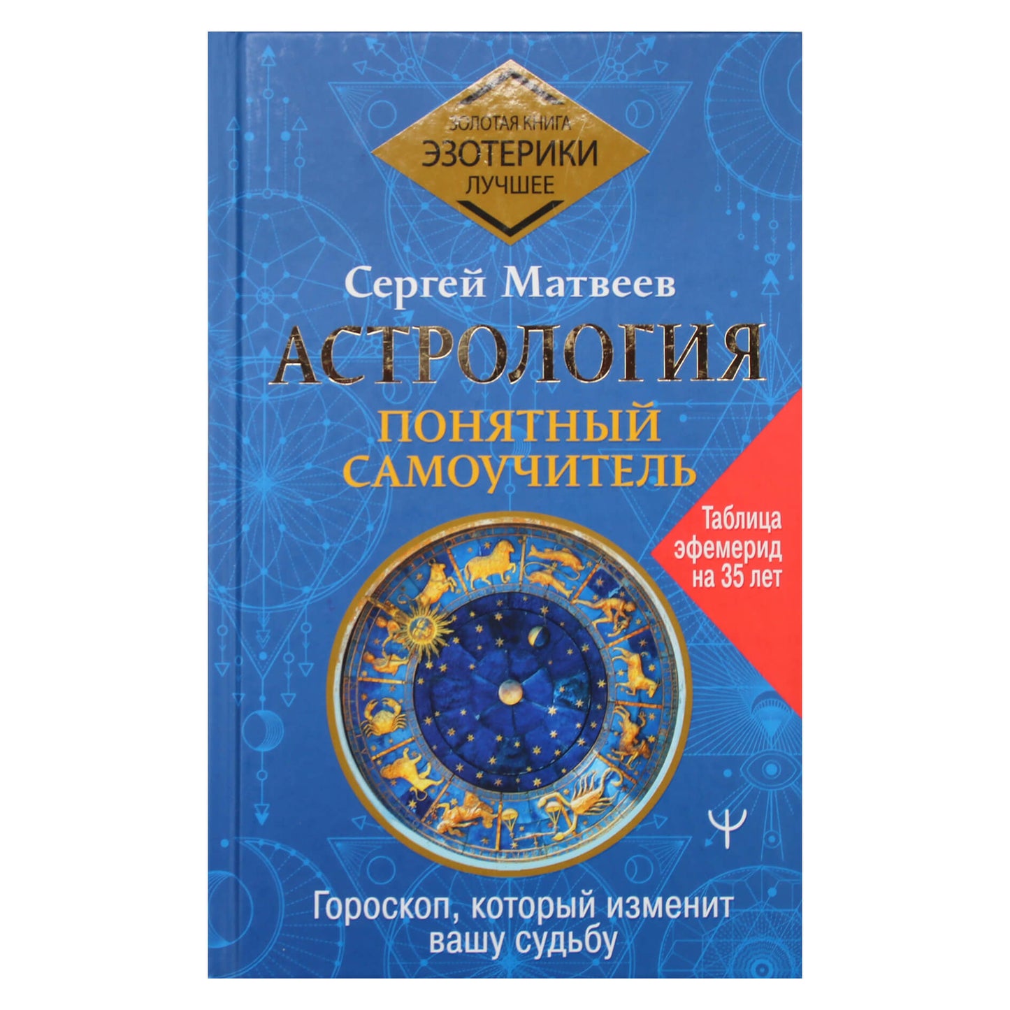 Sergejus Matvejevas "Astrologija. Aiški pamoka. Horoskopas, kuris pakeis jūsų likimą"