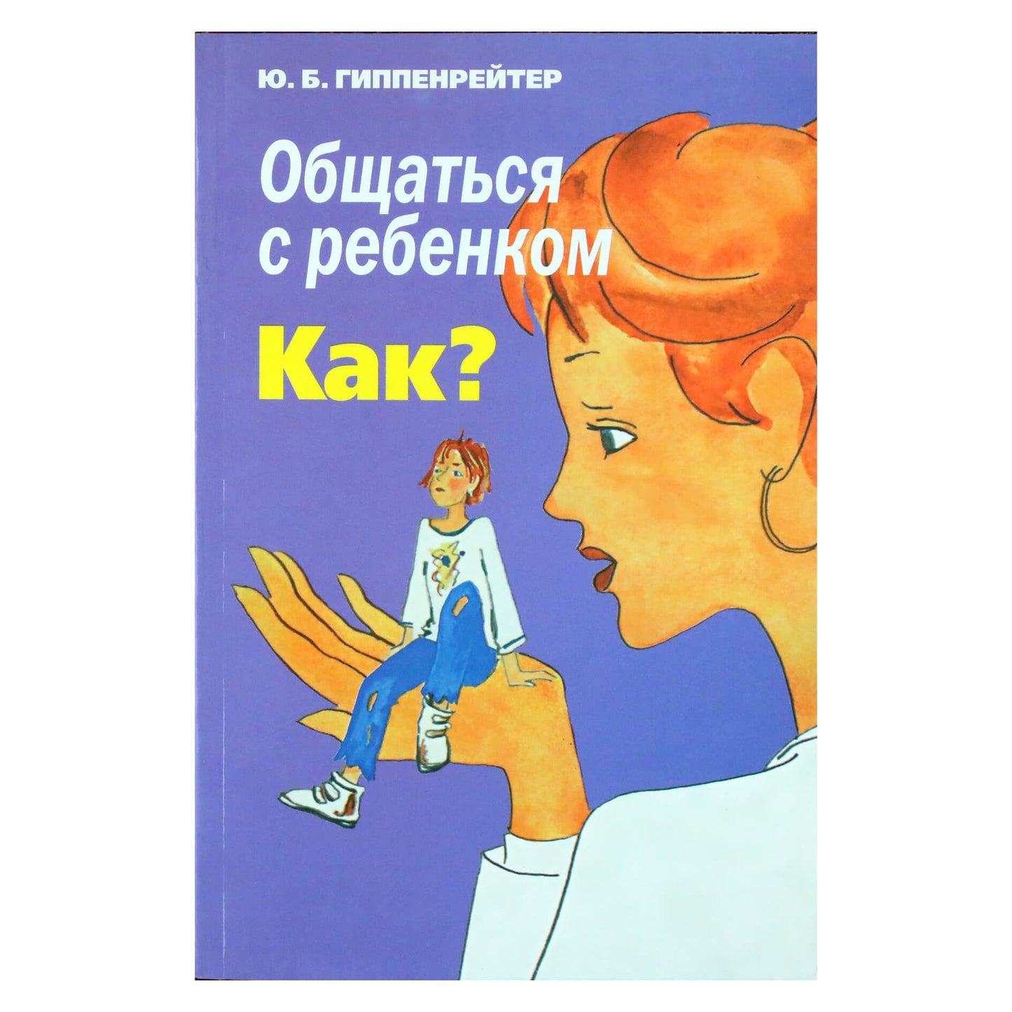 Юлия Гиппенрейтер "Общаться с ребенком. Как?"