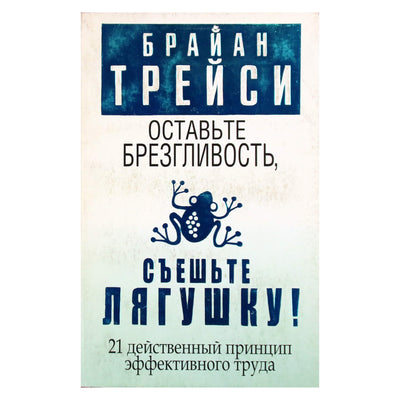 Брайан Трейси "Оставьте брезгливость, съешьте лягушку. 21 действенный принцип эффективного труда"