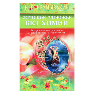 Иван Неумывакин "Женское здоровье без химии. Лекарственные растения в акушерстве и гинекологии"